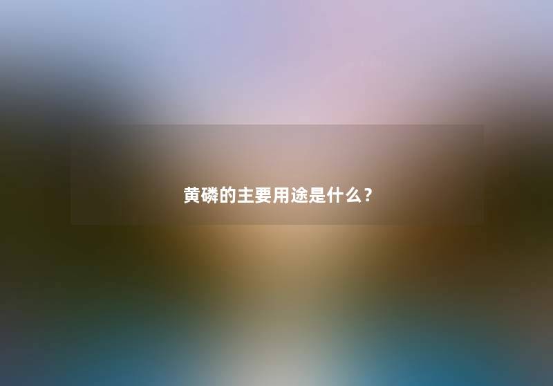 黄磷的主要用途是什么？