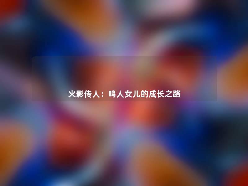 火影传人：鸣人女儿的成长之路