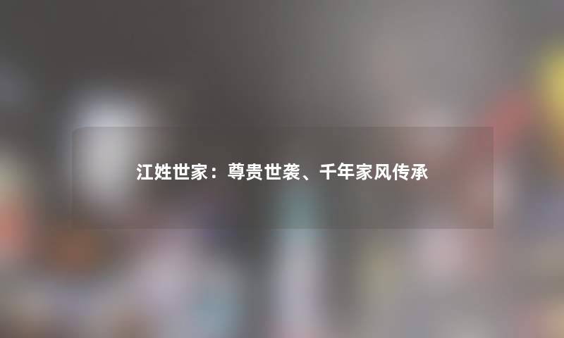 江姓世家：尊贵世袭、千年家风传承