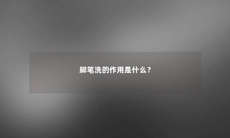 脚笔洗的作用是什么？