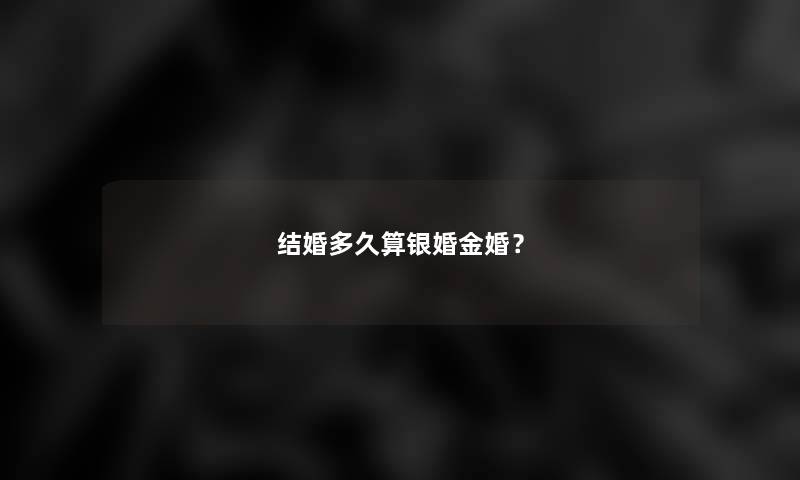 结婚多久算银婚金婚？