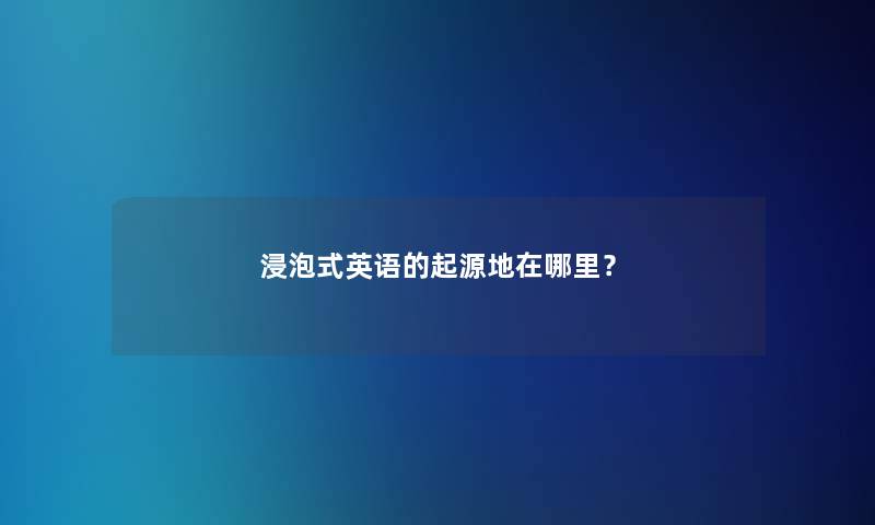 浸泡式英语的起源地在哪里？