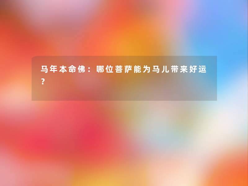 马年本命佛：哪位菩萨能为马儿带来好运？