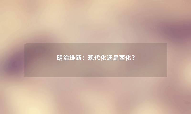 明治维新：现代化还是西化？