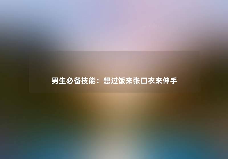 男生必备技能：想过饭来张口衣来伸手