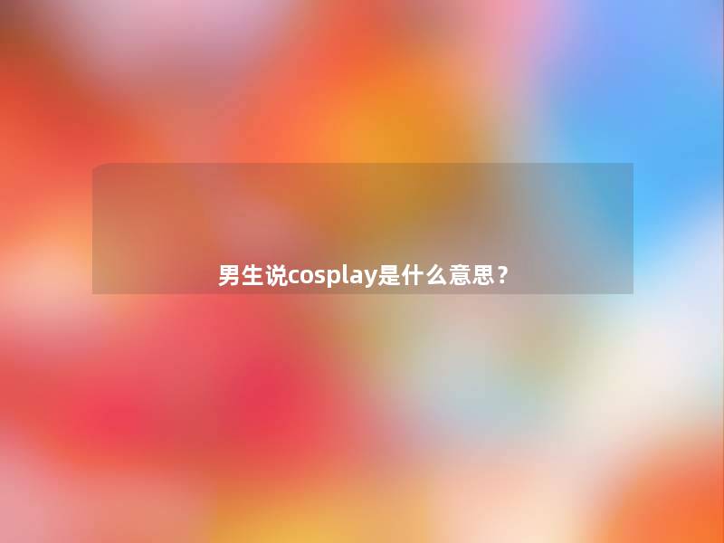 男生说cosplay是什么意思？