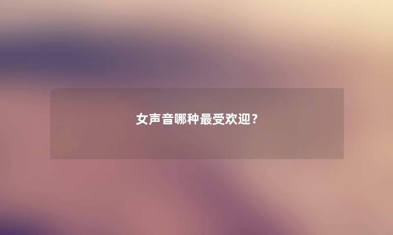 女声音哪种受欢迎？