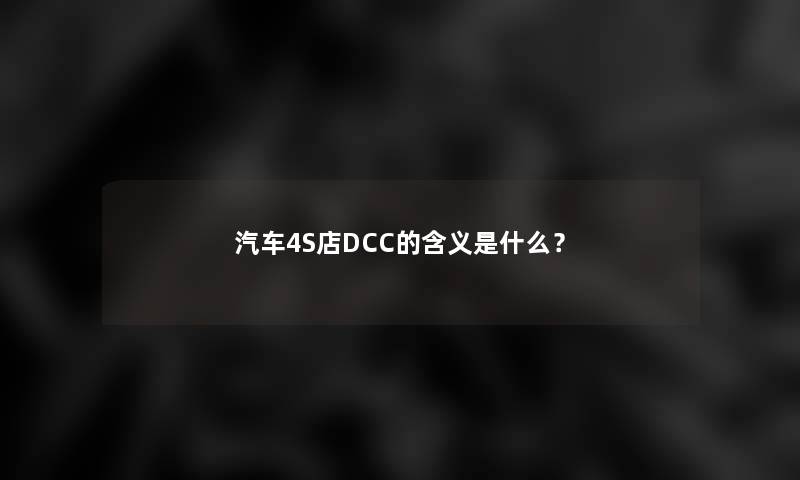 汽车4S店DCC的含义是什么？