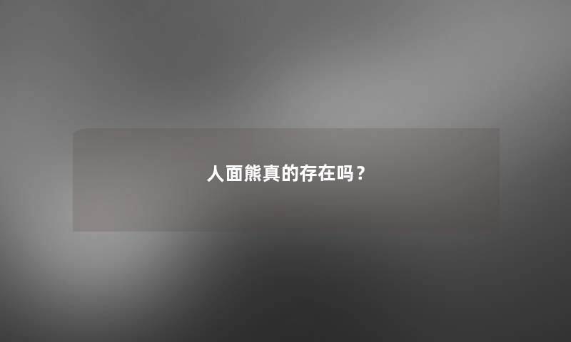 人面熊真的存在吗？