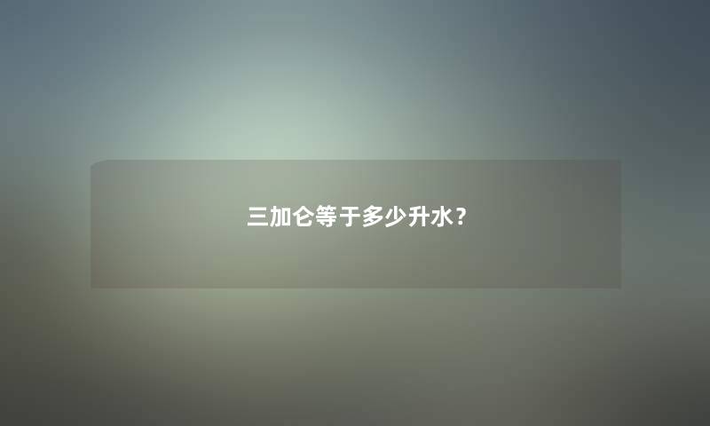 三加仑等于多少升水？