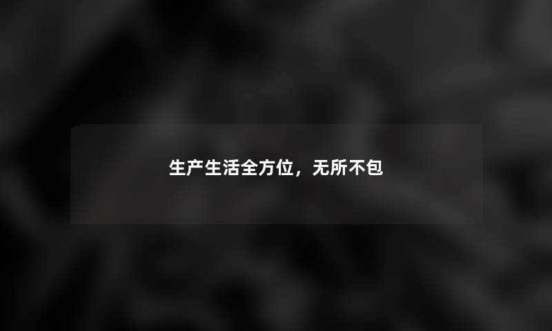 生产生活全方位，无所不包