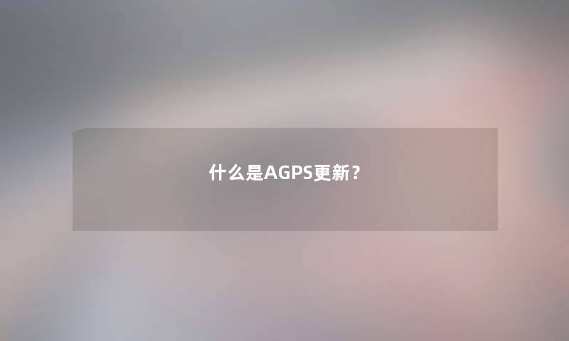 什么是AGPS更新？