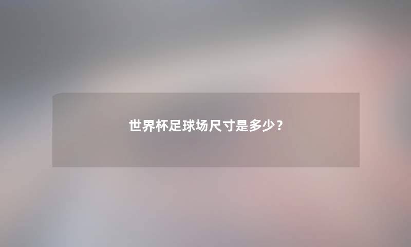 世界杯足球场尺寸是多少？