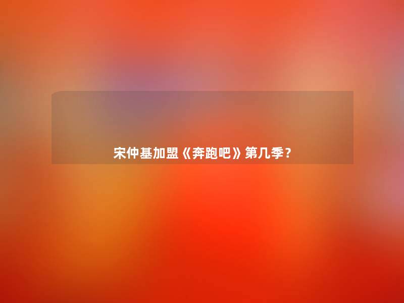 宋仲基加盟《奔跑吧》第几季？