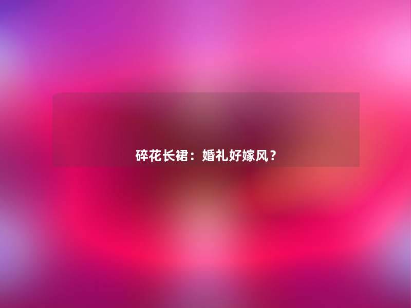 碎花长裙：婚礼好嫁风？