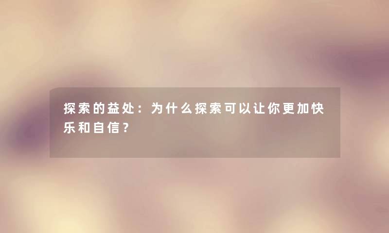 探索的益处：为什么探索可以让你更加快乐和自信？