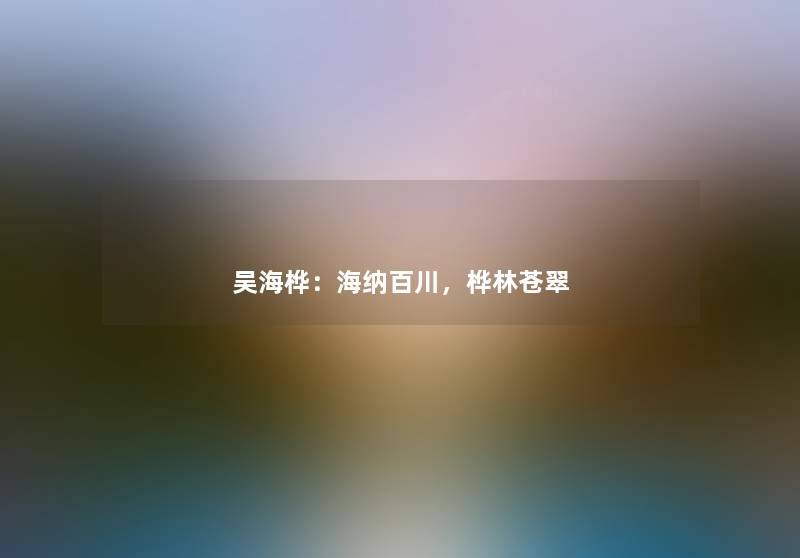 吴海桦：海纳百川，桦林苍翠