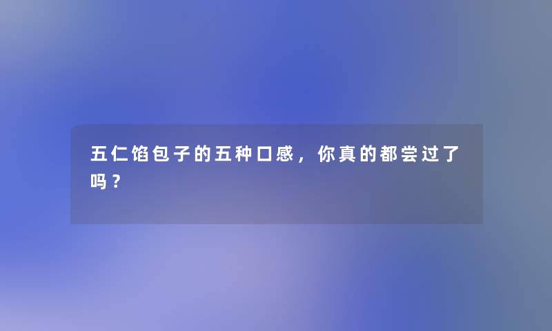 五仁馅包子的五种口感，你真的都尝过了吗？