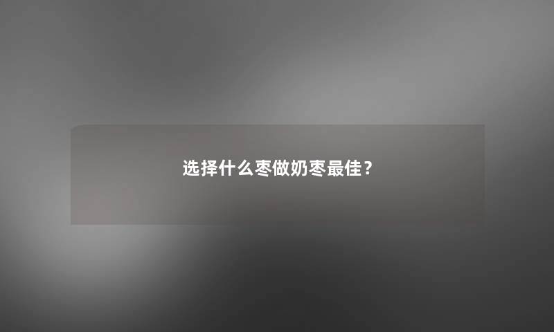 选择什么枣做奶枣理想？