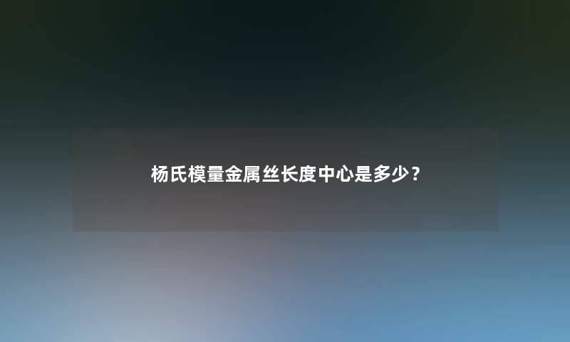 杨氏模量金属丝长度中心是多少？