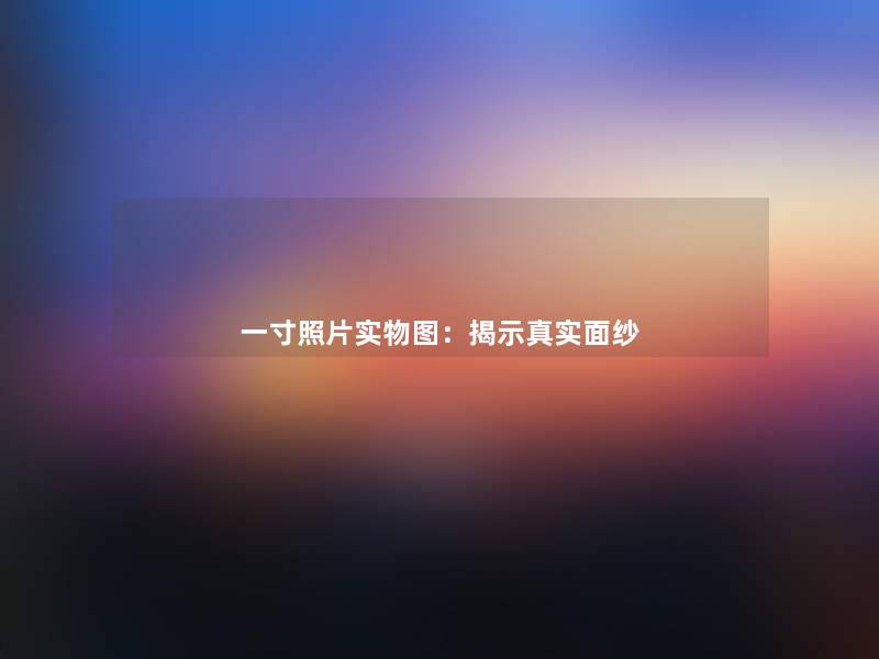 一寸照片实物图：揭示真实面纱