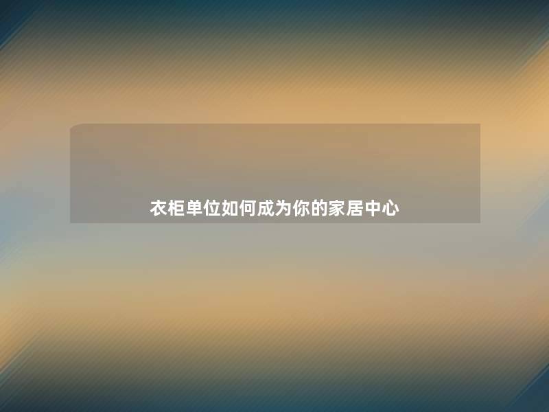 衣柜单位如何成为你的家居中心