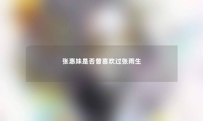 张惠妹是否曾喜欢过张雨生