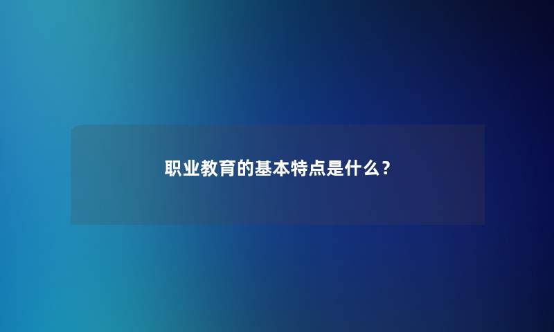 职业教育的基本特点是什么？