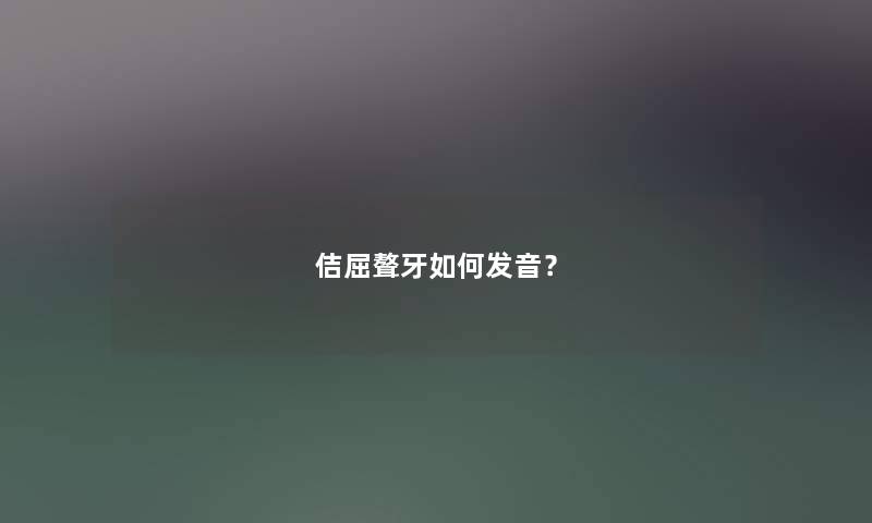 佶屈聱牙如何发音？