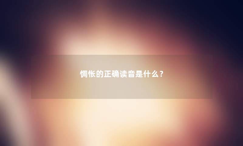 惆怅的正确读音是什么？