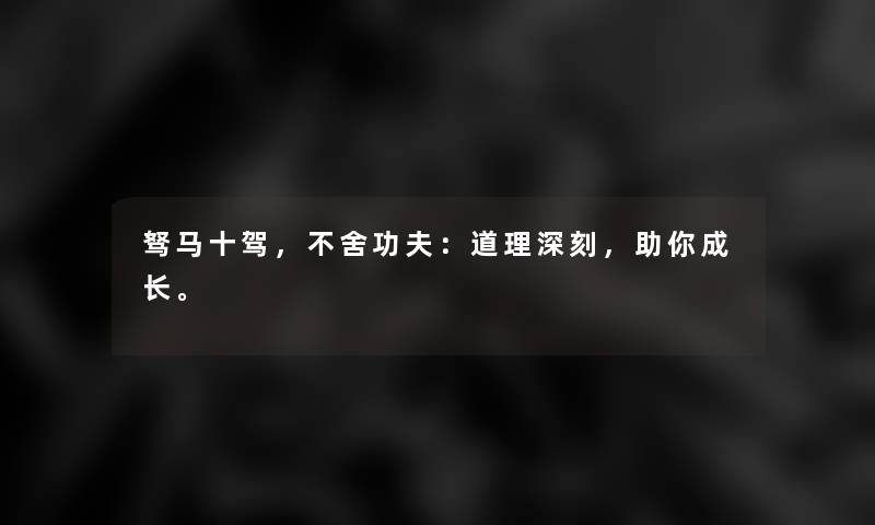 驽马十驾，不舍功夫：道理深刻，助你成长。