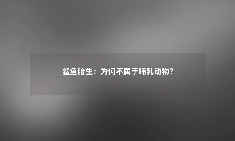 鲨鱼胎生：为何不属于哺乳动物？