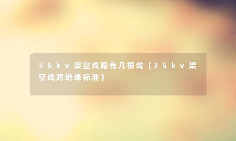 35kv架空线路有几根线（35kv架空线路绝缘标准）