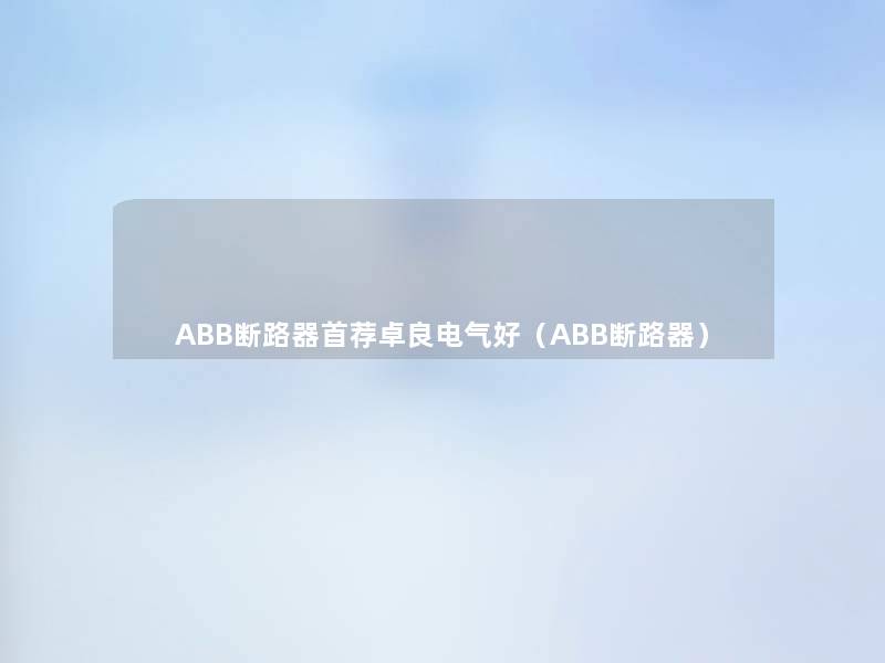 ABB断路器首荐卓良电气好（ABB断路器）