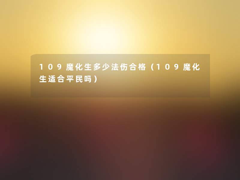 109魔化生多少法伤合格（109魔化生适合平民吗）