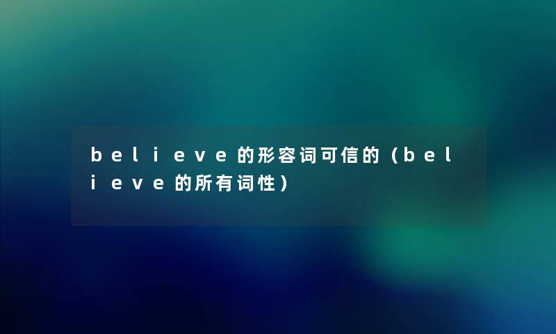 believe的形容词可信的（believe的所有词性）