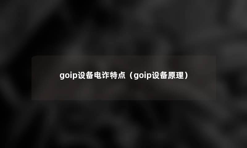 goip设备电诈特点（goip设备原理）