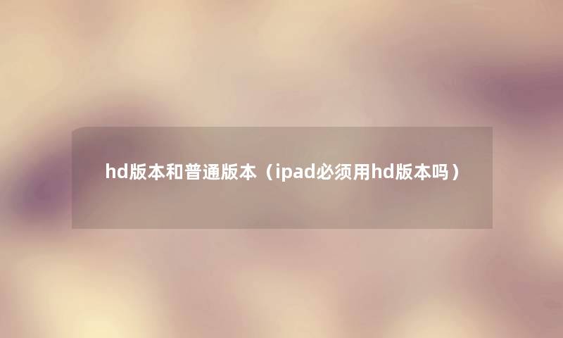 hd版本和普通版本（ipad必须用hd版本吗）