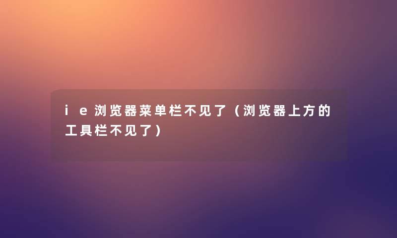 ie浏览器菜单栏不见了（浏览器上方的工具栏不见了）