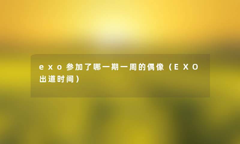 exo参加了哪一期一周的偶像（EXO出道时间）