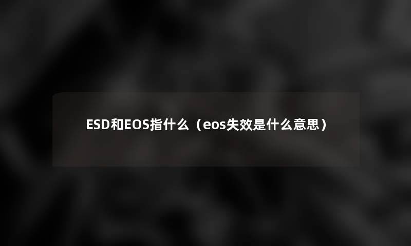 ESD和EOS指什么（eos失效是什么意思）