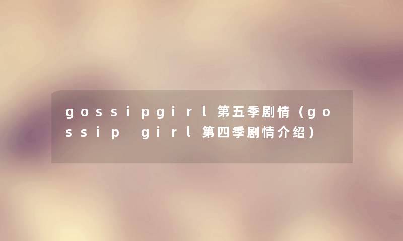 gossipgirl第五季剧情（gossip girl第四季剧情介绍）