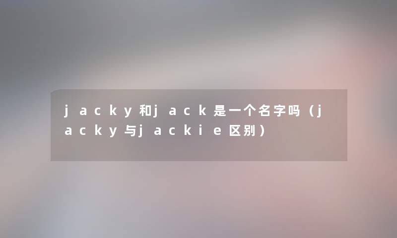 jacky和jack是一个名字吗（jacky与jackie区别）