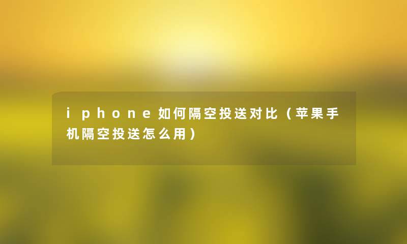 iphone如何隔空投送对比（苹果手机隔空投送怎么用）