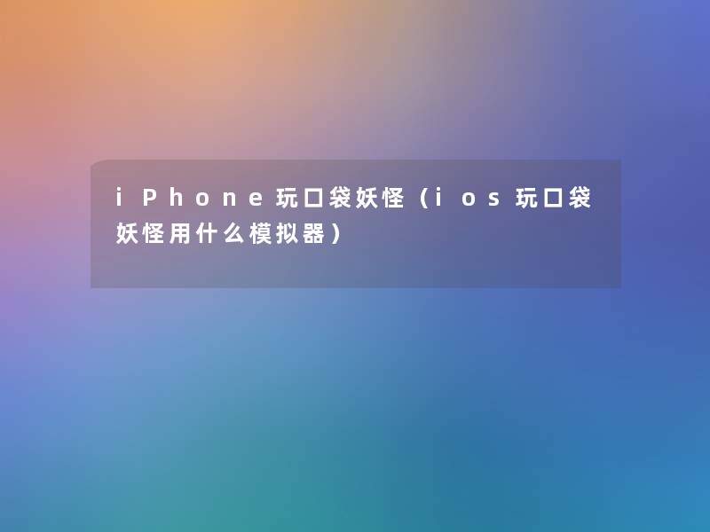 iPhone玩口袋妖怪（ios玩口袋妖怪用什么模拟器）