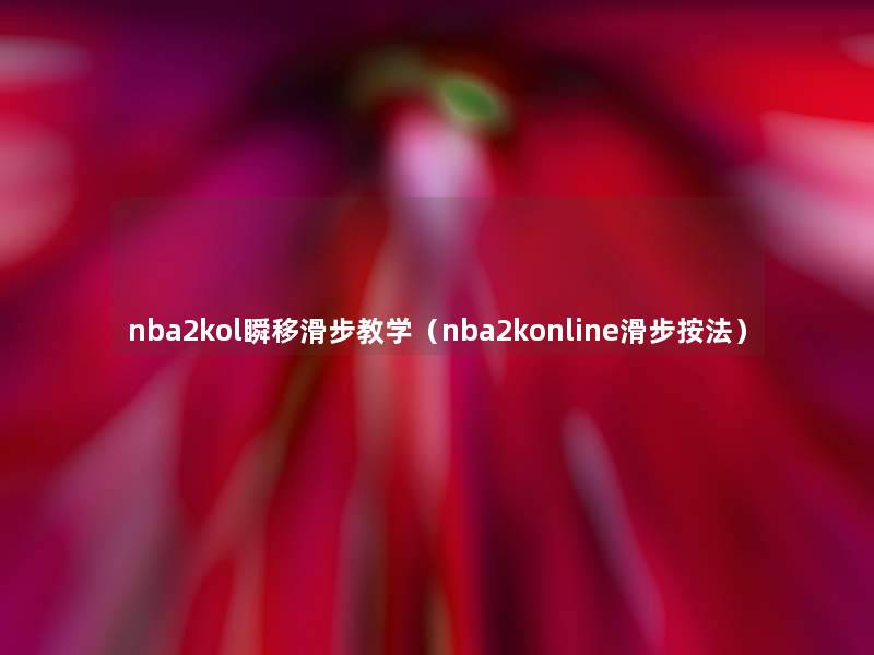 nba2kol瞬移滑步教学（nba2konline滑步按法）