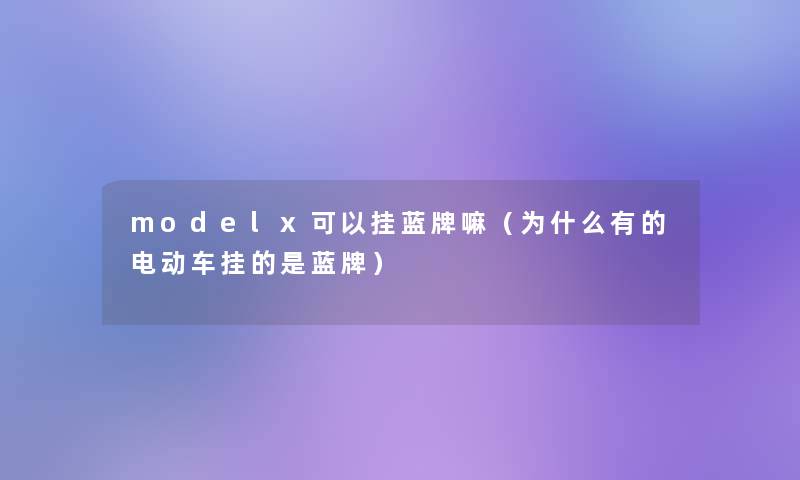 modelx可以挂蓝牌嘛（为什么有的电动车挂的是蓝牌）