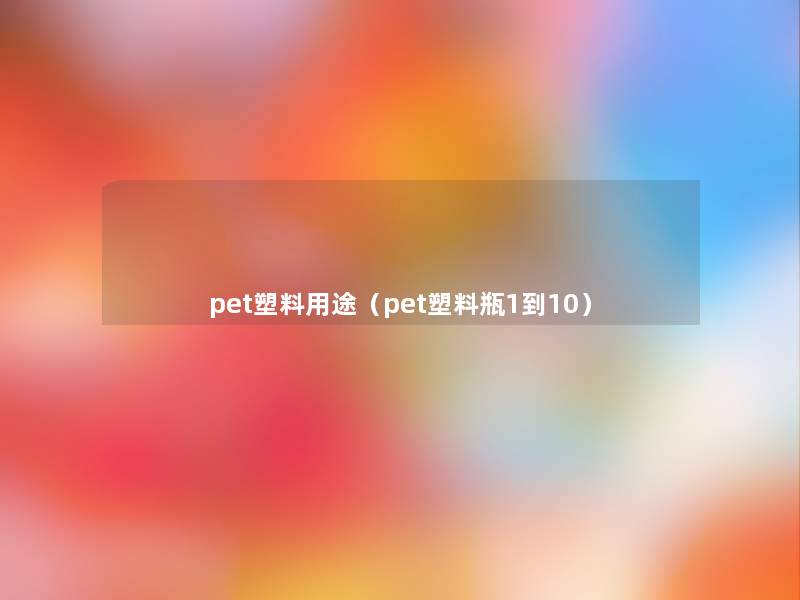 pet塑料用途（pet塑料瓶1到10）