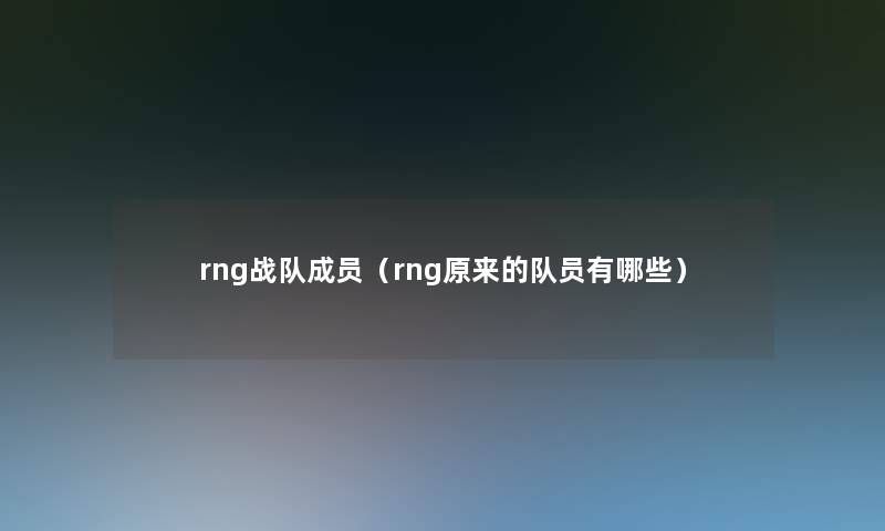 rng战队成员（rng原来的队员有哪些）