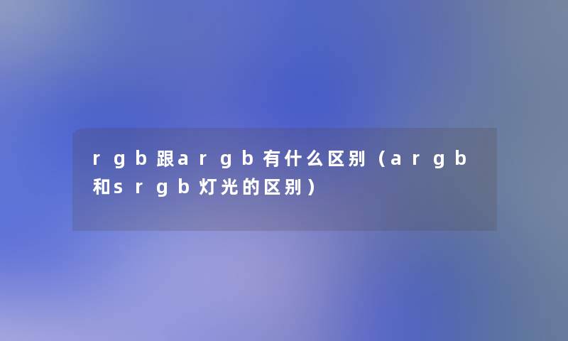 rgb跟argb有什么区别（argb和srgb灯光的区别）